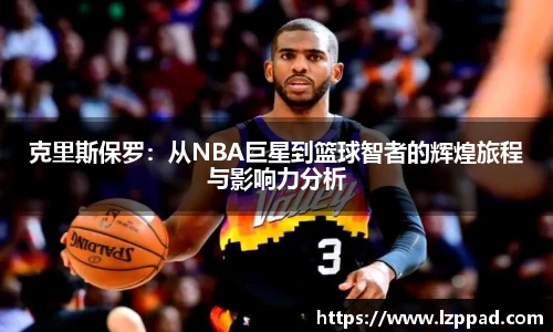 克里斯保罗：从NBA巨星到篮球智者的辉煌旅程与影响力分析