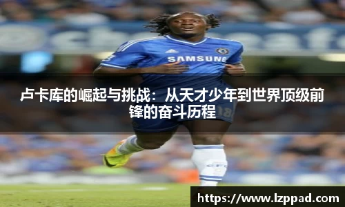 卢卡库的崛起与挑战：从天才少年到世界顶级前锋的奋斗历程