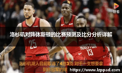 洛杉矶对阵休斯顿的比赛预测及比分分析详解