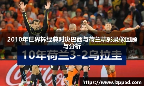 2010年世界杯经典对决巴西与荷兰精彩录像回顾与分析